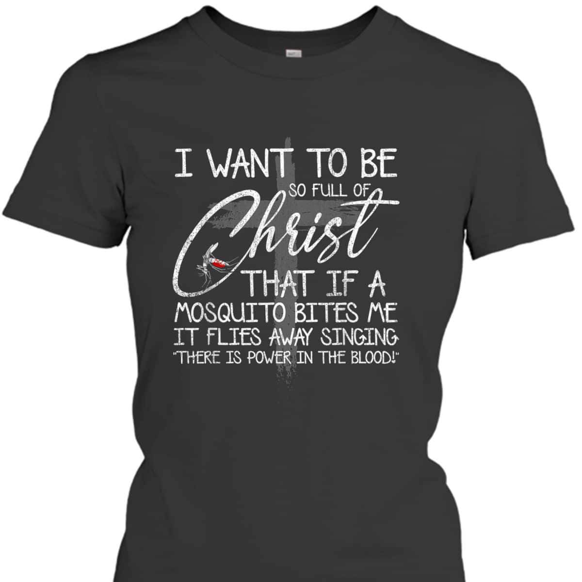 I Want To Be So Full Of Christ That If A Mosquito Bites Me T-Shirt I Want To Be So Full Of Christ That If A Mosquito Bites Me T-Shirt