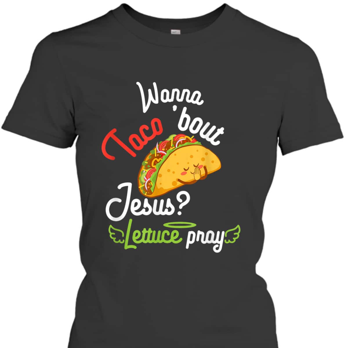 Wanna Taco 'Bout Jesus Lettuce Pray Funny Christian Gift T-Shirt Wanna Taco 'Bout Jesus Lettuce Pray Funny Christian Gift T-Shirt