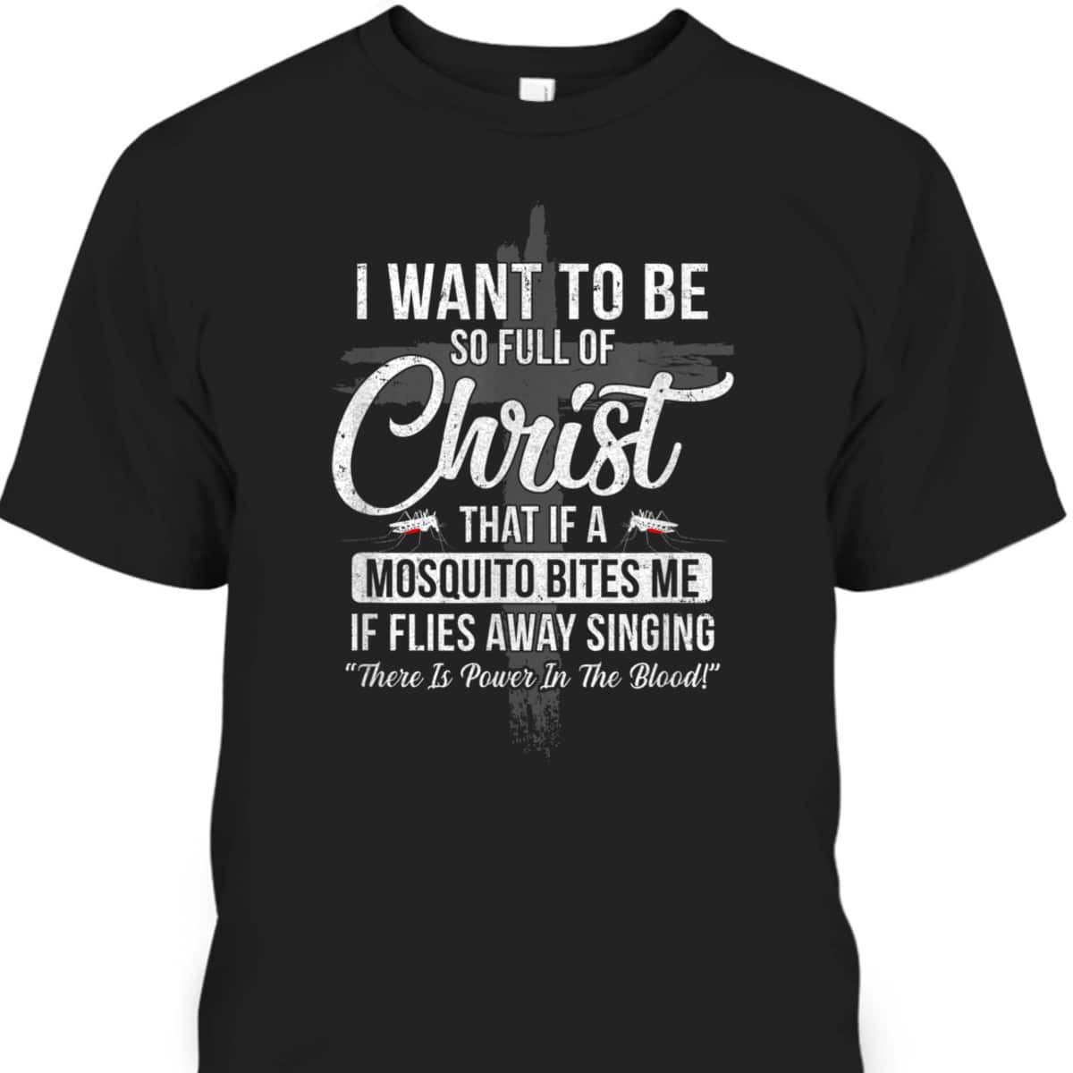 I Want To Be So Full Of Christ Funny Mosquito Bites T-Shirt I Want To Be So Full Of Christ Funny Mosquito Bites T-Shirt