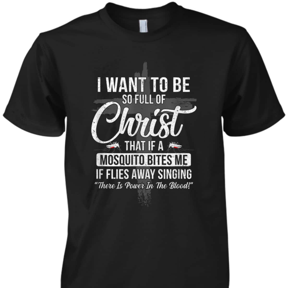I Want To Be So Full Of Christ Funny Mosquito Bites T-Shirt I Want To Be So Full Of Christ Funny Mosquito Bites T-Shirt