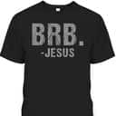 BRB -Jesus Christian Religious Funny Easter Spiritual T-Shirt BRB -Jesus Christian Religious Funny Easter Spiritual T-Shirt