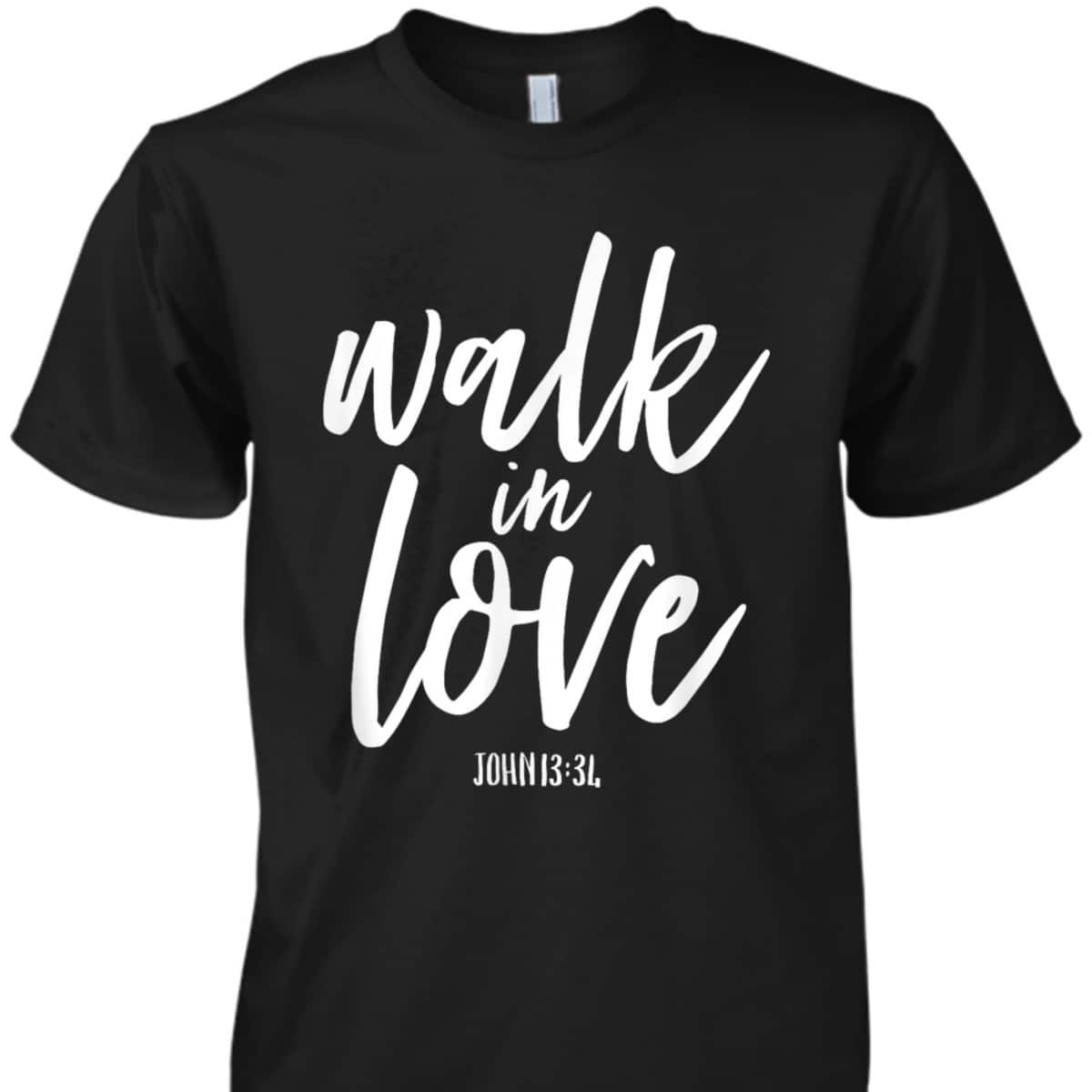 Walk In Love Christian Others Acceptance Choose God John 13 T-Shirt