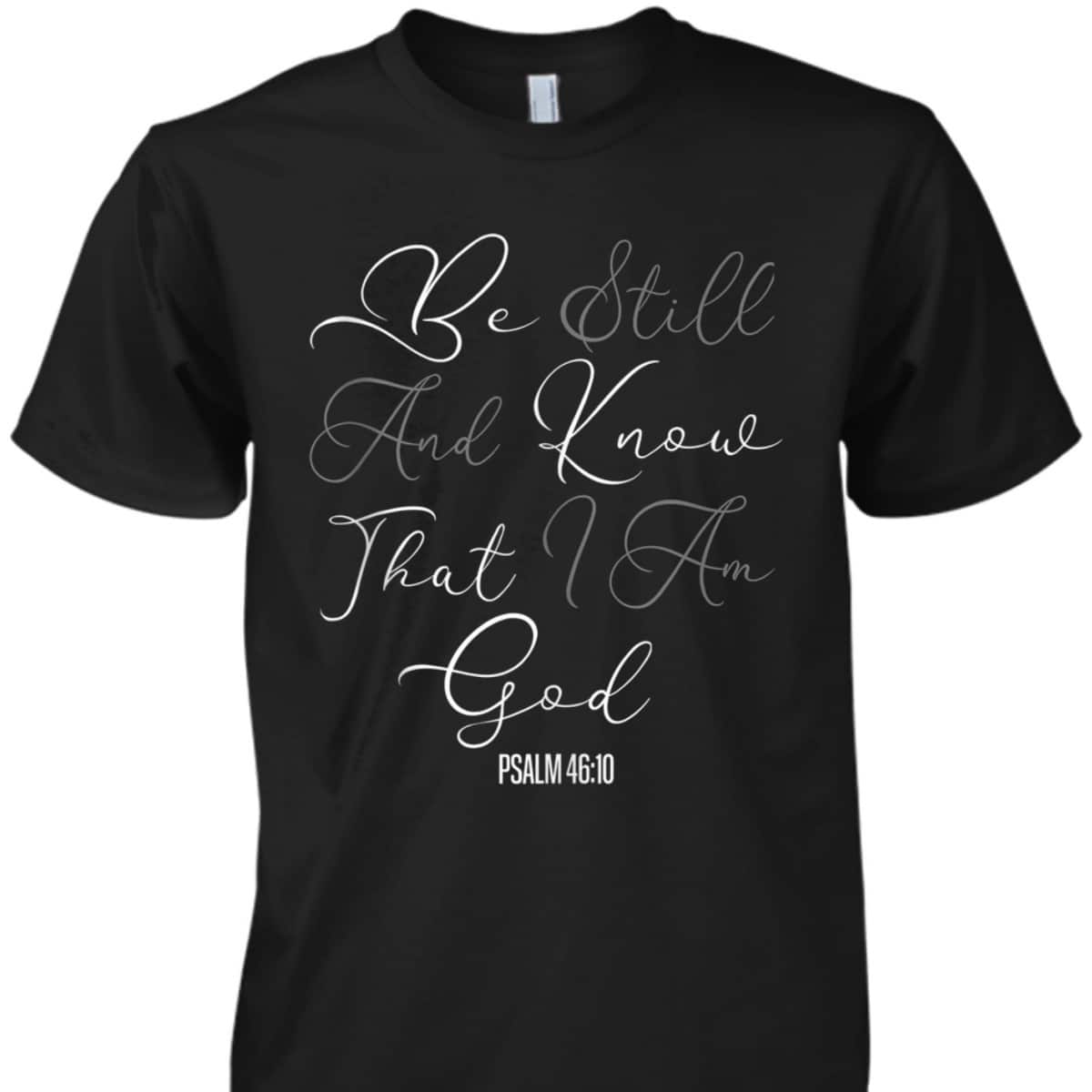Christian Scripture Be Still And Know That I Am God T-Shirt Christian Scripture Be Still And Know That I Am God T-Shirt