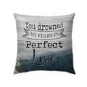 You Drowned My Fears In Perfect Love Christian Pillow You Drowned My Fears In Perfect Love Christian Pillow