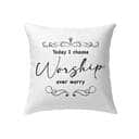 Today I Choose Worship Over Worry Christian Pillow Today I Choose Worship Over Worry Christian Pillow