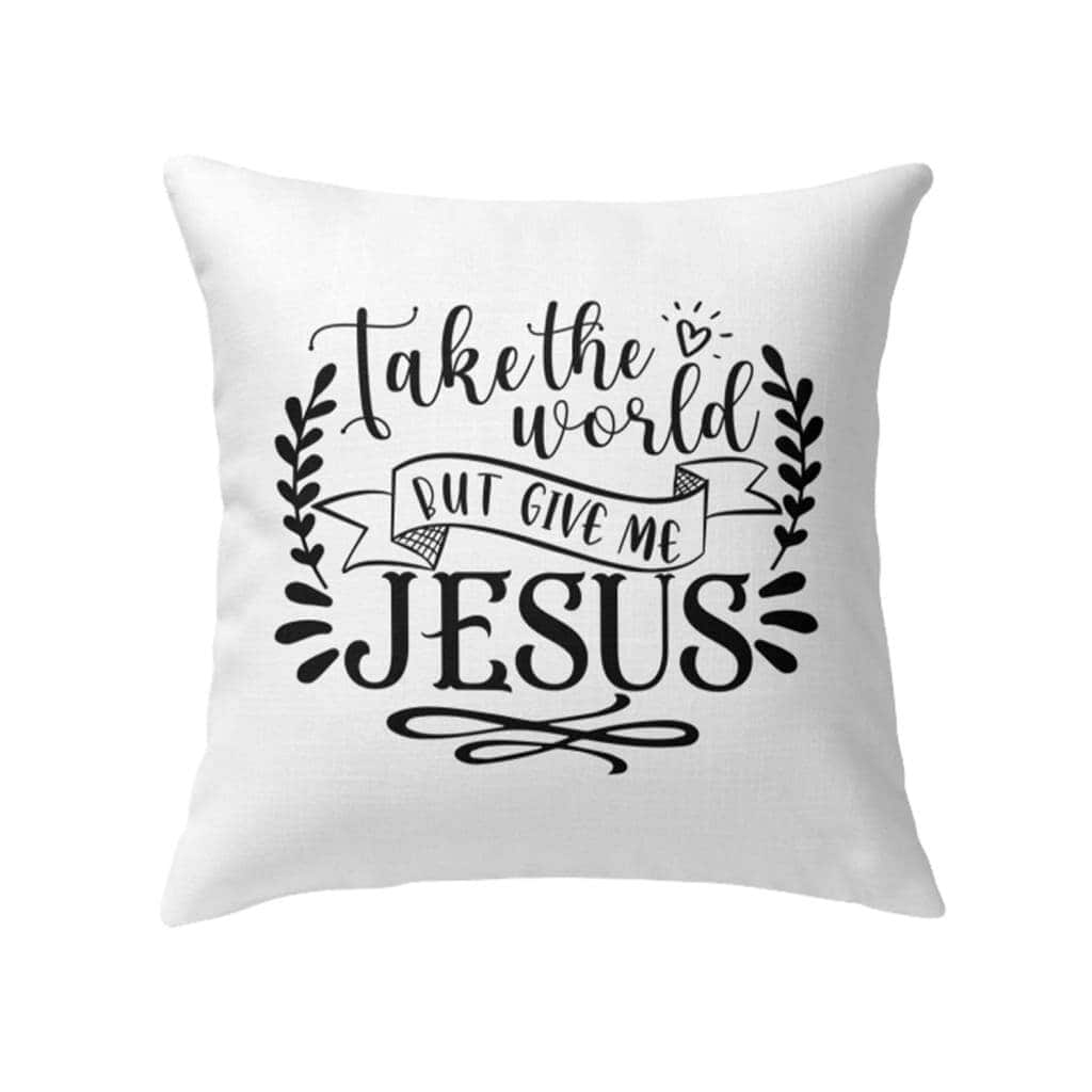 Take The World But Give Me Jesus Christian Pillow Take The World But Give Me Jesus Christian Pillow