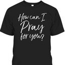 Christian Apparel How Can I Pray For You Perfect Gift Any Religious Christian T-Shirt Christian Apparel How Can I Pray For You Perfect Gift Any Religious Christian T-Shirt