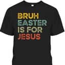 Bruh Easter Is For Jesus Easter Day T-Shirt Bruh Easter Is For Jesus Easter Day T-Shirt