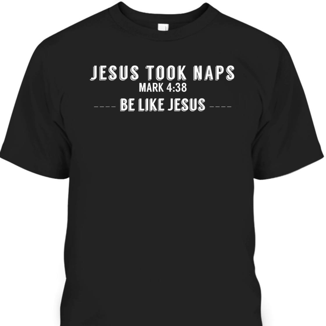 Jesus Took Naps Mark 4:38 Be Like Jesus Funny T-Shirt For Christians Jesus Took Naps Mark 4:38 Be Like Jesus Funny T-Shirt For Christians