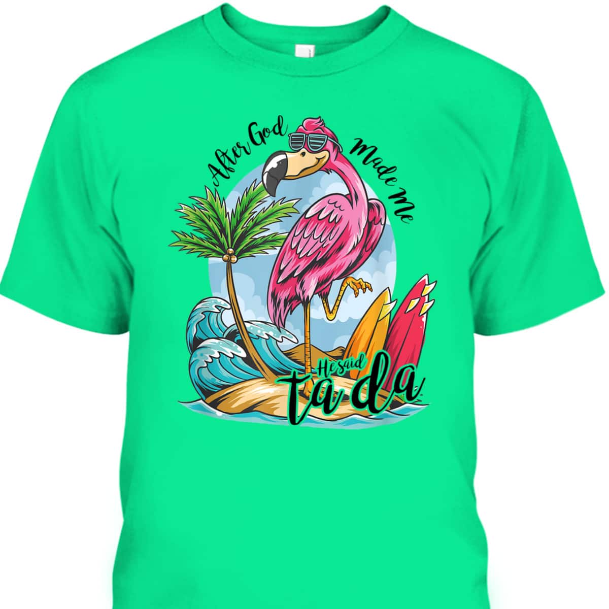 After God Made Me He Said Ta-da Funny Flamingo Lover T-Shirt After God Made Me He Said Ta-da Funny Flamingo Lover T-Shirt