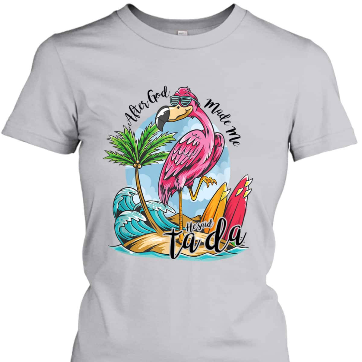 After God Made Me He Said Ta-da Funny Flamingo Lover T-Shirt After God Made Me He Said Ta-da Funny Flamingo Lover T-Shirt