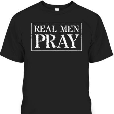 Christian Apparel Real Men Pray Best Gift For Believers T-Shirt