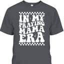 In My Praying Mama Era Funny Mom Mothers Day Retro Mama T-Shirt In My Praying Mama Era Funny Mom Mothers Day Retro Mama T-Shirt