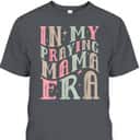 In My Praying Mama Era Christian Mothers Day Gift For Christian Mom T-Shirt In My Praying Mama Era Christian Mothers Day Gift For Christian Mom T-Shirt