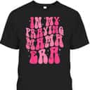 In My Praying Mama Era Christian Mothers Day Religious Mom T-Shirt In My Praying Mama Era Christian Mothers Day Religious Mom T-Shirt