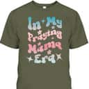 In My Praying Mama Era Religious Christian Mother's Day T-Shirt In My Praying Mama Era Religious Christian Mother's Day T-Shirt
