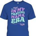In My Praying Mama Era Mom Christian Jesus Faith Mothers Day T-Shirt In My Praying Mama Era Mom Christian Jesus Faith Mothers Day T-Shirt