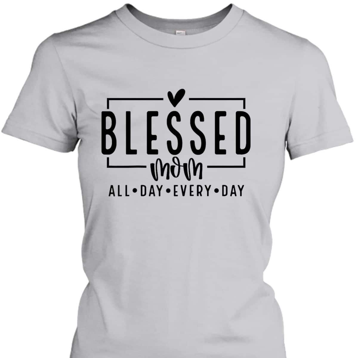 Blessed Mom All Day Every Day Christian Mom Vibes Mother Day T-Shirt Blessed Mom All Day Every Day Christian Mom Vibes Mother Day T-Shirt