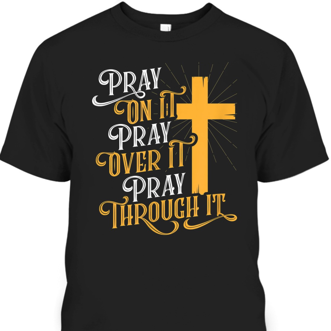 Christian Apparel Pray On It Pray Over It Pray Through It With Cross T-Shirt