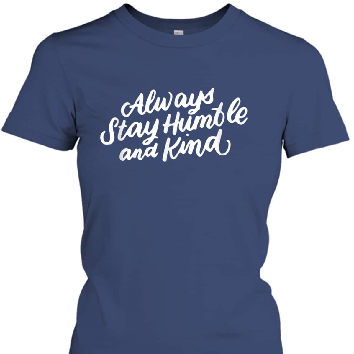 Inspirational Christian Quotes Always Stay Humble And Kind T-Shirt Inspirational Christian Quotes Always Stay Humble And Kind T-Shirt