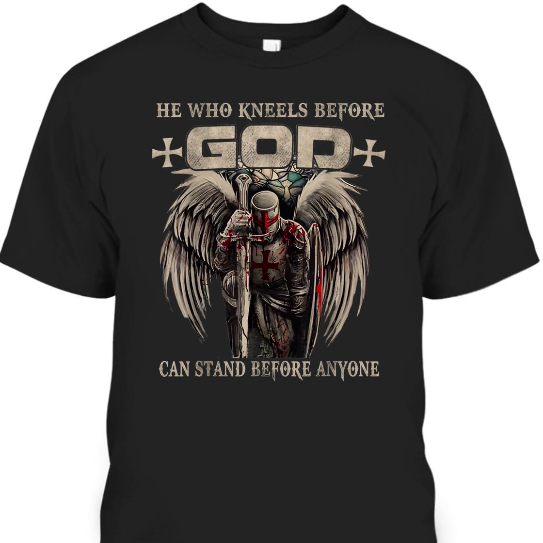He Who Kneels Before God Can Stand Before Anyone Armor Of God Christian T-Shirt Religious Gift He Who Kneels Before God Can Stand Before Anyone Armor Of God Christian T-Shirt Religious Gift