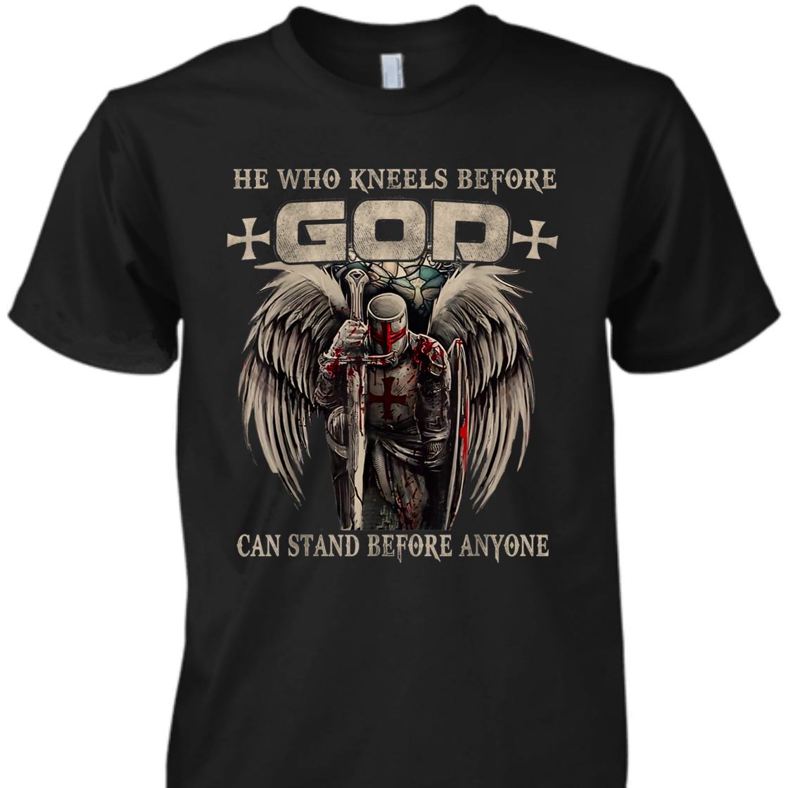 He Who Kneels Before God Can Stand Before Anyone Armor Of God Christian T-Shirt Religious Gift He Who Kneels Before God Can Stand Before Anyone Armor Of God Christian T-Shirt Religious Gift