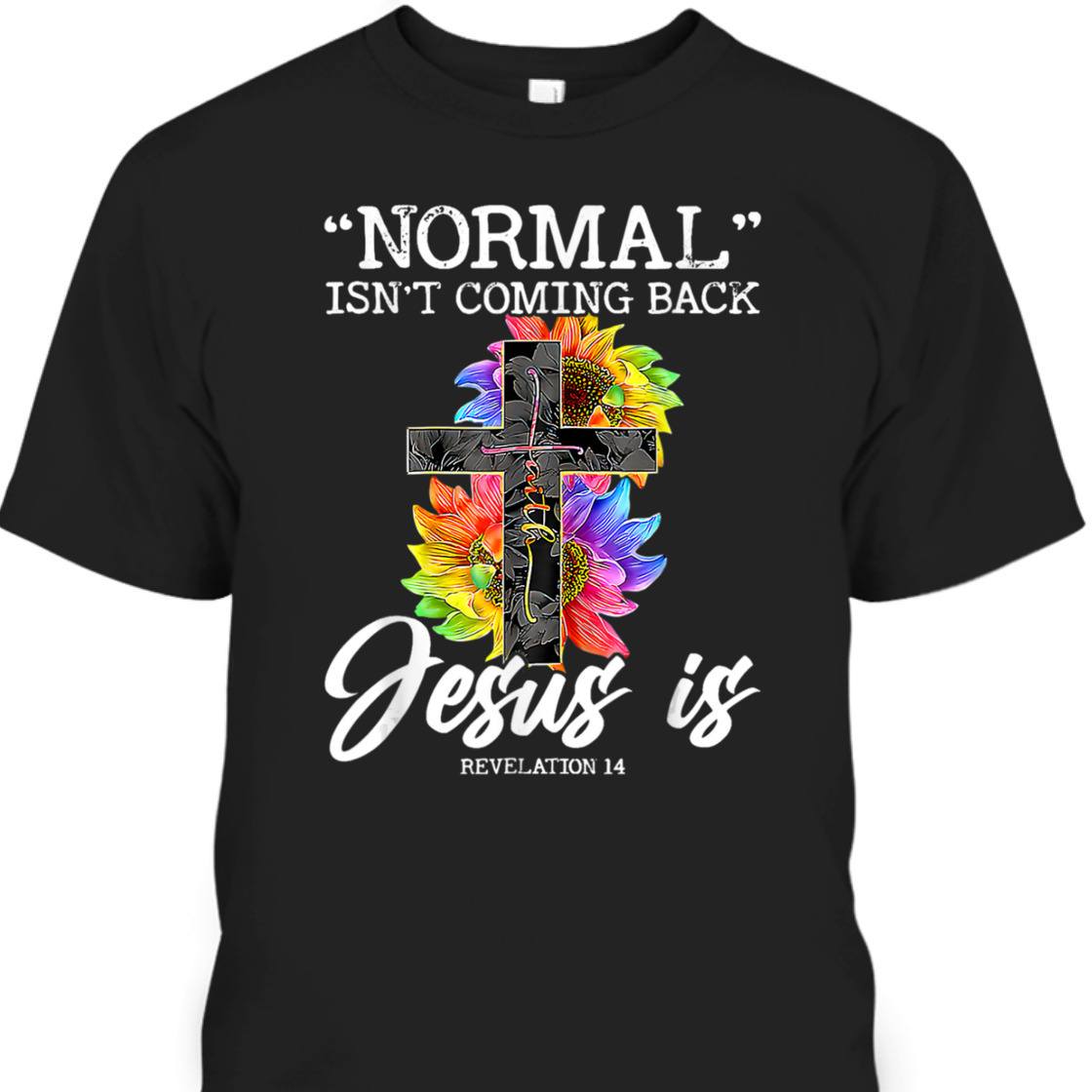 Sunflower Normal Isn't Coming Back But Jesus Is Bible Verse T-Shirt Revelation 14 Sunflower Normal Isn't Coming Back But Jesus Is Bible Verse T-Shirt Revelation 14