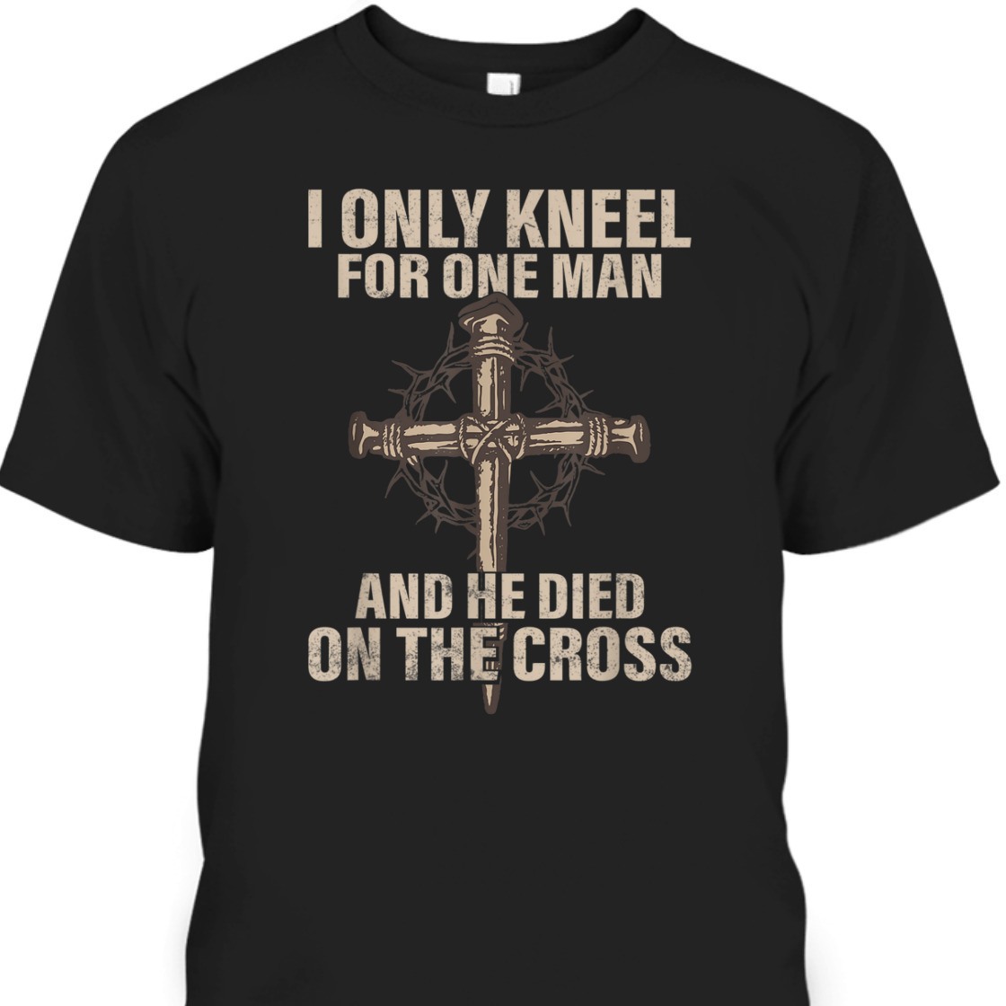 I Only Kneel For One Man An He Died On The Cross T-Shirt