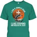 I Am A Simple Man I Like Fishing And Believe In Jesus T-Shirt