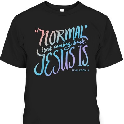 Normal Isn't Coming Back Jesus Is Revelation 14 Bible Verse T-Shirt For Jesus Lovers
