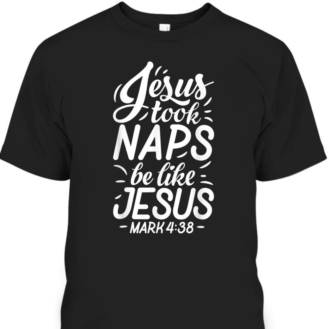 Jesus Took Naps Be Like Jesus Mark 4:38 Funny Bible Verse T-Shirt For Jesus Lovers