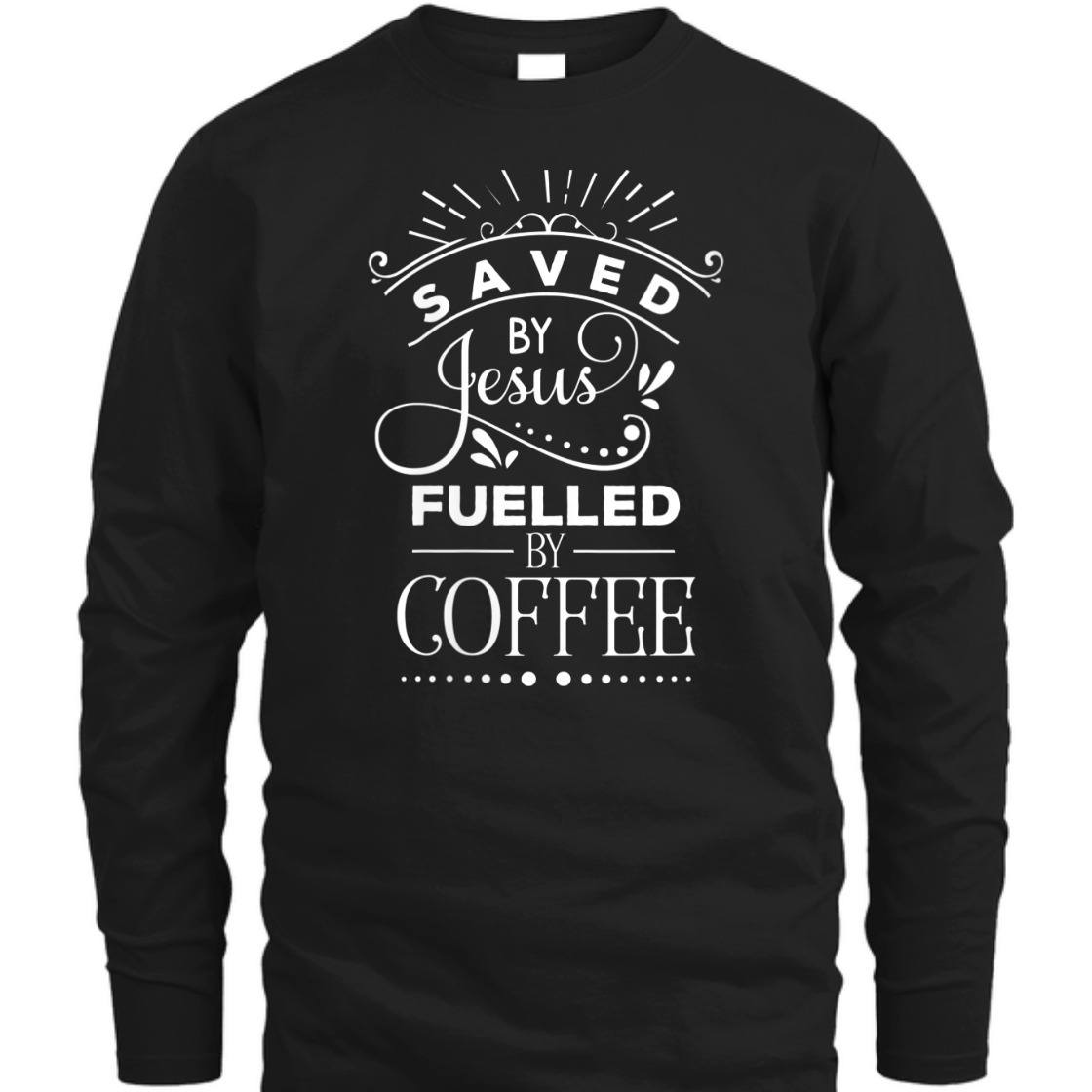 Saved By Jesus Fueled By Coffee T-Shirt Christian Faith Gift For Coffee Lovers Saved By Jesus Fueled By Coffee T-Shirt Christian Faith Gift For Coffee Lovers