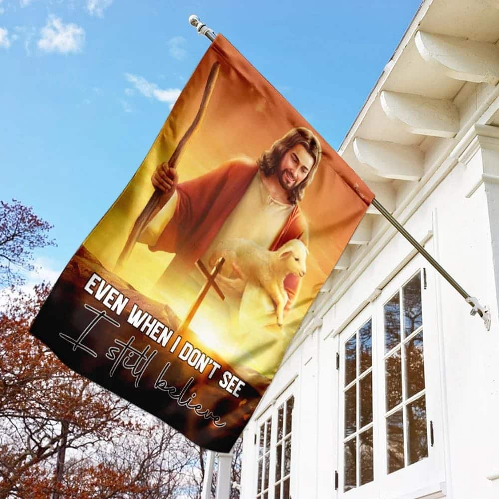 Even When I Don't See I Still Believe Jesus Christian Christian Garden Flag