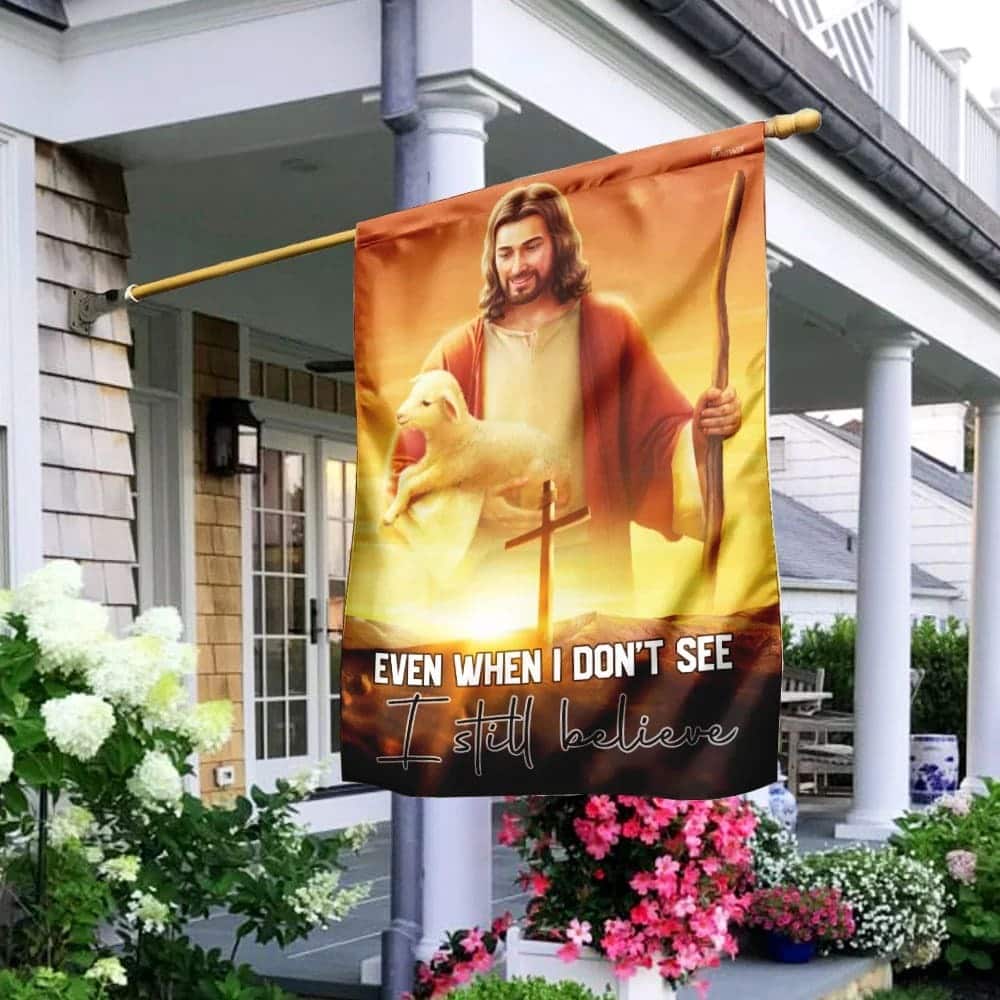 Even When I Don't See I Still Believe Jesus Christian Christian Garden Flag