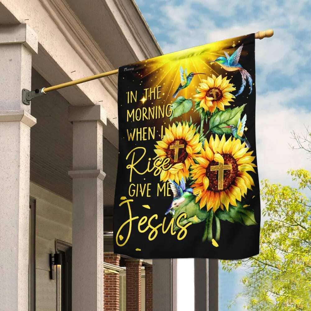 In The Morning When I Rise Give Me Jesus Christian Sunflowers Garden Flag In The Morning When I Rise Give Me Jesus Christian Sunflowers Garden Flag