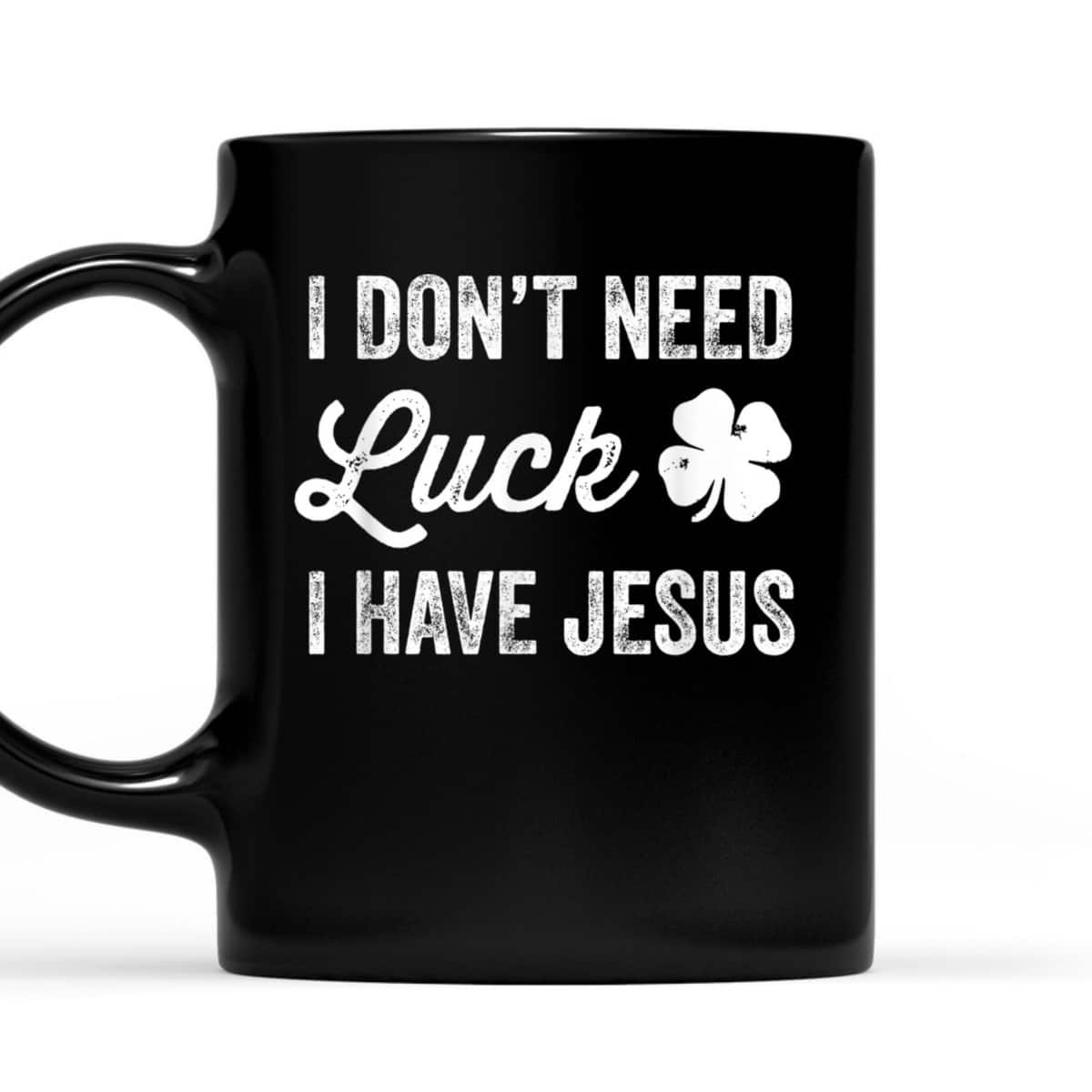 I Don't Need Luck I Have Jesus Christian St Patricks Day T-Shirt I Don't Need Luck I Have Jesus Christian St Patricks Day T-Shirt