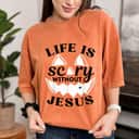 Life Is Scary Without Jesus Christ Halloween T-Shirt Life Is Scary Without Jesus Christ Halloween T-Shirt