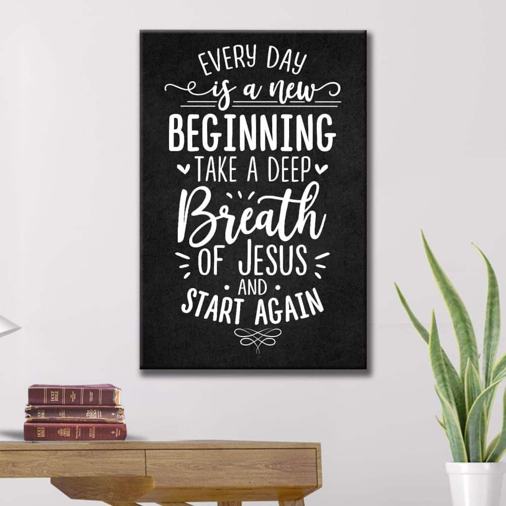 Christian Every Day Is A New Beginning Take A Deep Breath Of Jesus Canvas Print Christian Every Day Is A New Beginning Take A Deep Breath Of Jesus Canvas Print