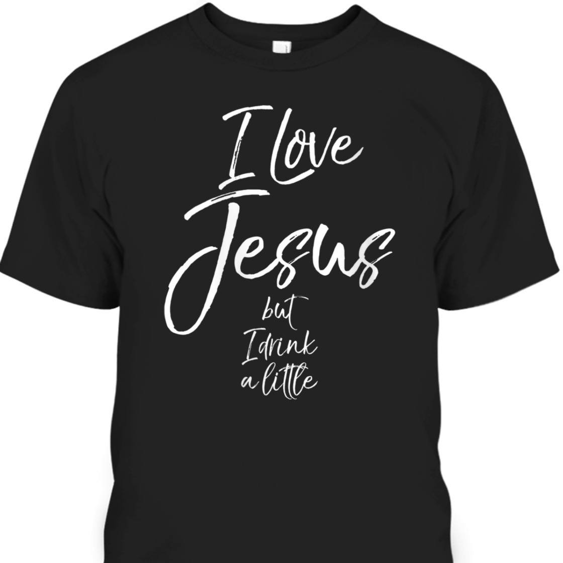 I Love Jesus But I Drink A Little Funny Christian T-Shirt