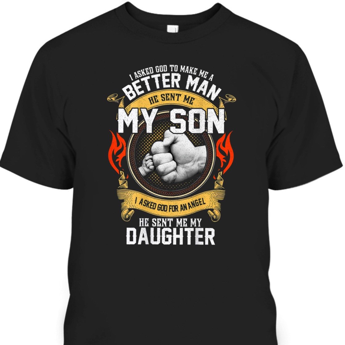 I Asked God To Make Me A Better Man He Sent Me My Son T-Shirt I Asked God To Make Me A Better Man He Sent Me My Son T-Shirt