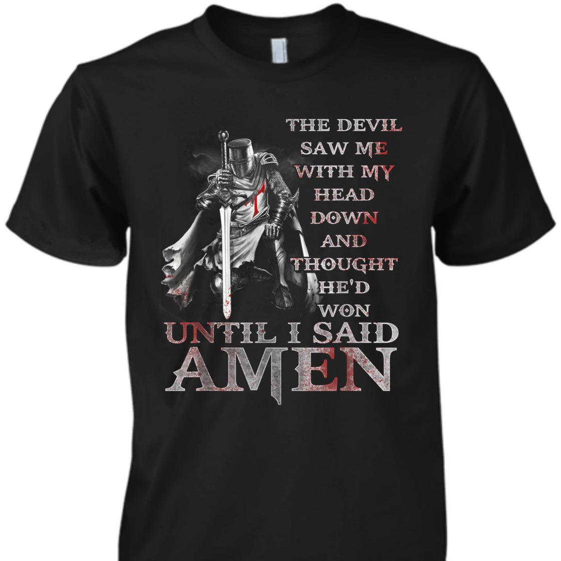 Knights Templar Armor Of God T-Shirt The Devil Saw Me With My Head Down Until I Said Amen Knights Templar Armor Of God T-Shirt The Devil Saw Me With My Head Down Until I Said Amen