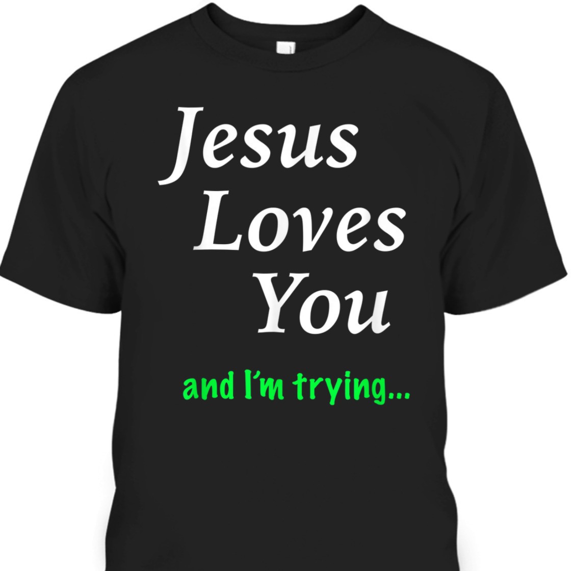 Jesus Loves You And I'm Trying Funny Christian T-Shirt