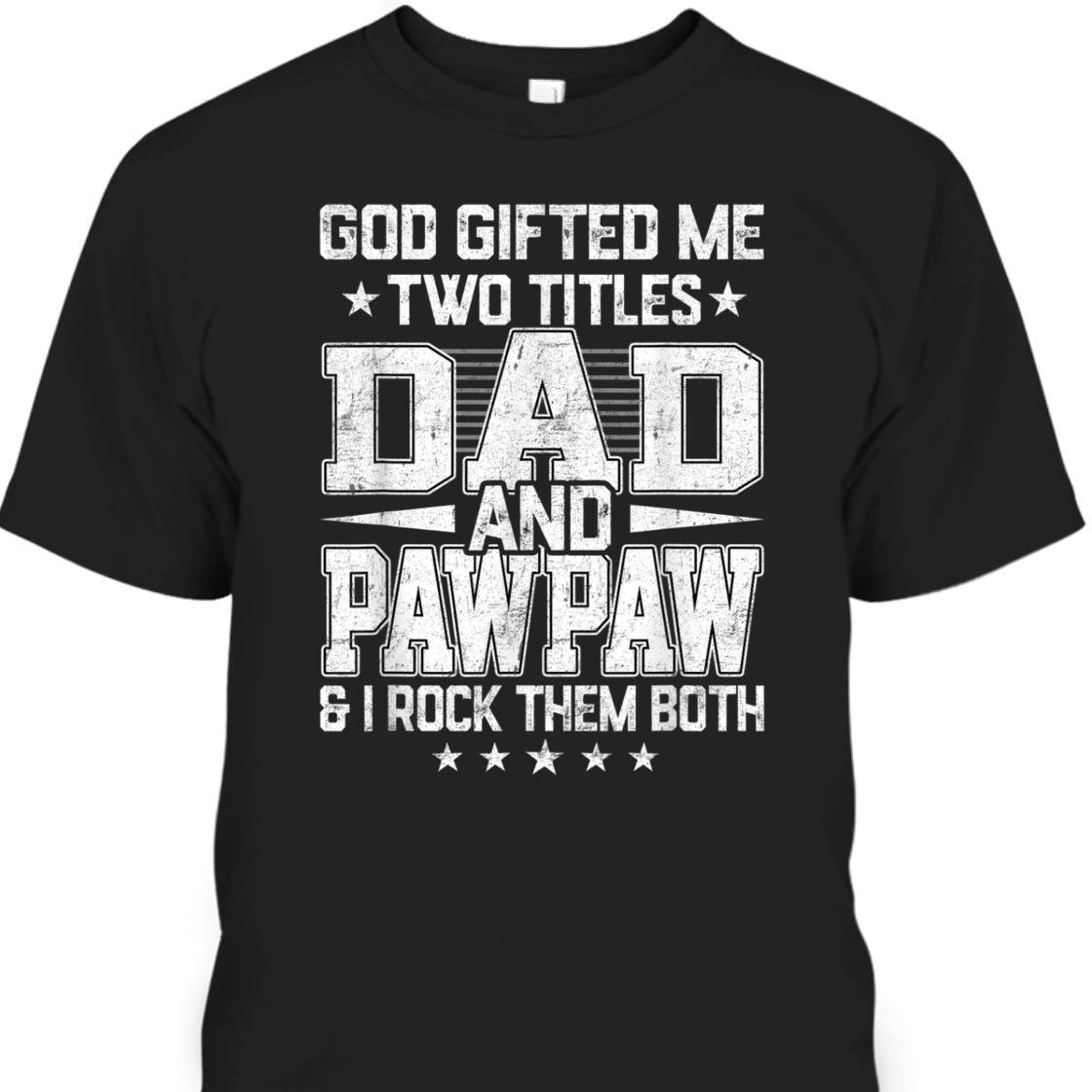 God Gifted Me Two Titles Dad And Pawpaw Unique Father's Day T-Shirt God Gifted Me Two Titles Dad And Pawpaw Unique Father's Day T-Shirt