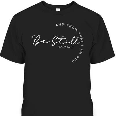 Christian Faith Bible Verse T-Shirt Be Still And Know That I Am God Psalm 46:10