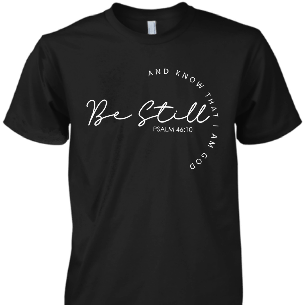 Christian Faith Bible Verse T-Shirt Be Still And Know That I Am God Psalm 46:10 Christian Faith Bible Verse T-Shirt Be Still And Know That I Am God Psalm 46:10