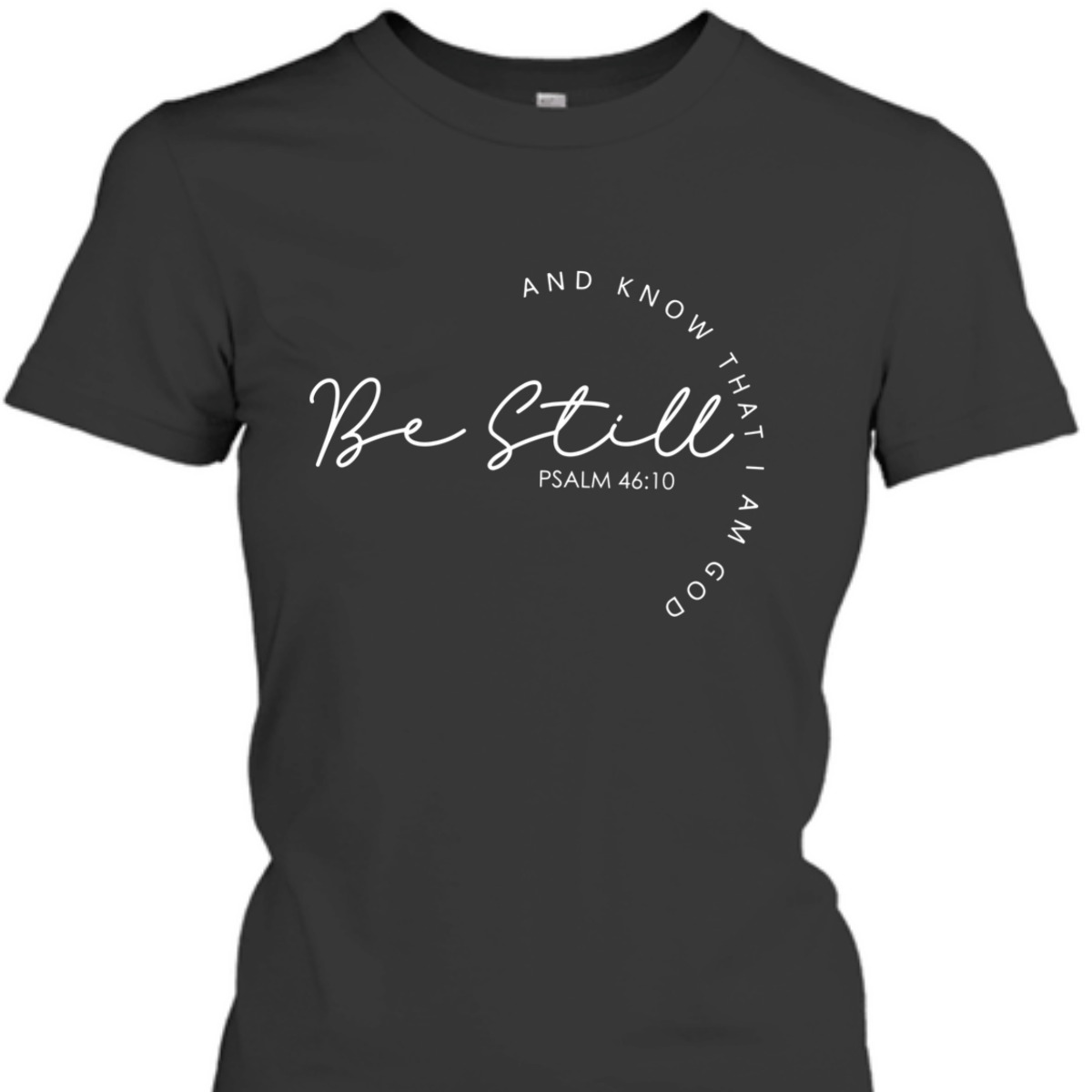 Christian Faith Bible Verse T-Shirt Be Still And Know That I Am God Psalm 46:10 Christian Faith Bible Verse T-Shirt Be Still And Know That I Am God Psalm 46:10
