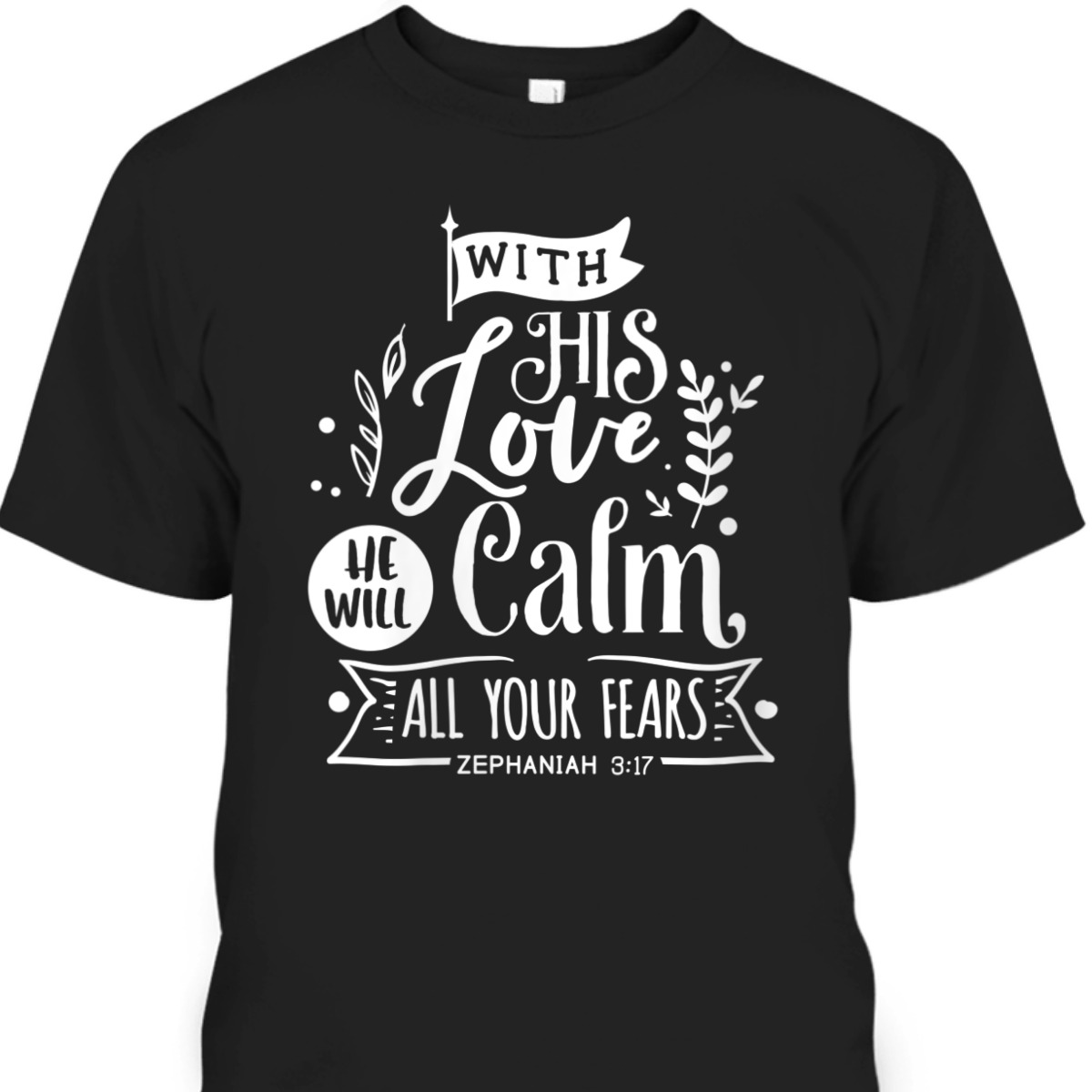 With His Love We Will Calm All Your Fears Zephaniah 3:17 Bible Verse T-Shirt With His Love We Will Calm All Your Fears Zephaniah 3:17 Bible Verse T-Shirt