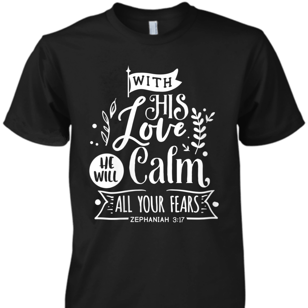 With His Love We Will Calm All Your Fears Zephaniah 3:17 Bible Verse T-Shirt