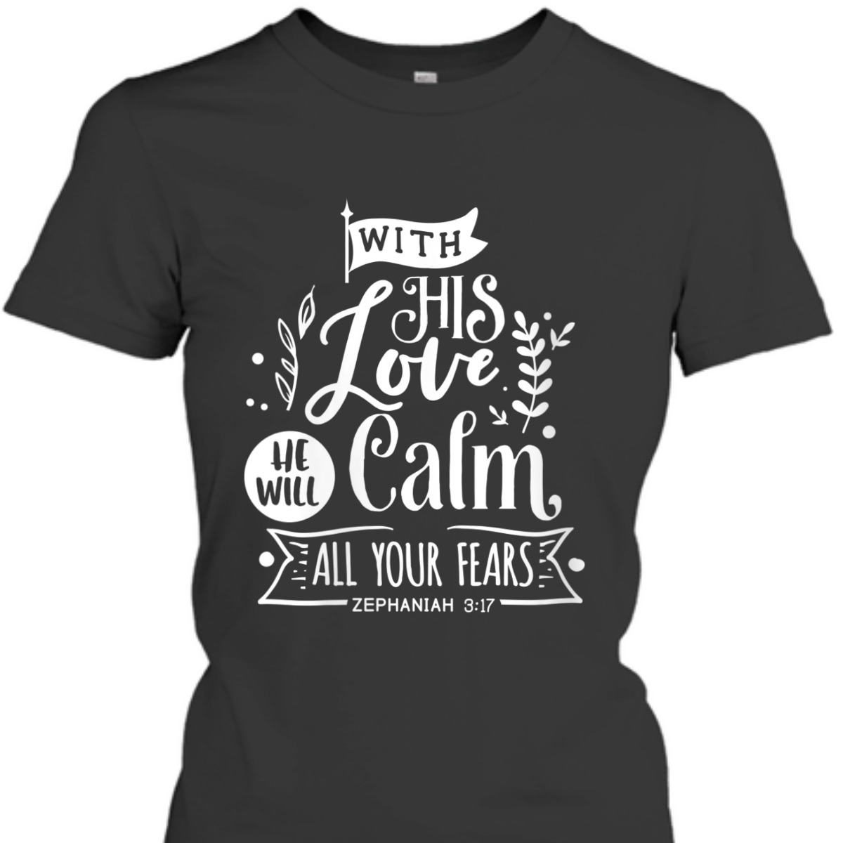 With His Love We Will Calm All Your Fears Zephaniah 3:17 Bible Verse T-Shirt With His Love We Will Calm All Your Fears Zephaniah 3:17 Bible Verse T-Shirt
