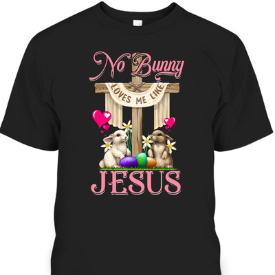 No Bunny Loves Me Like Jesus Christian Cross Easter Day T-Shirt No Bunny Loves Me Like Jesus Christian Cross Easter Day T-Shirt